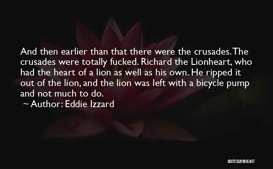 Eddie Izzard Quotes: And Then Earlier Than That There Were The Crusades. The Crusades Were Totally Fucked. Richard The Lionheart, Who Had The