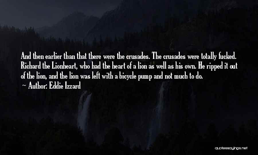 Eddie Izzard Quotes: And Then Earlier Than That There Were The Crusades. The Crusades Were Totally Fucked. Richard The Lionheart, Who Had The