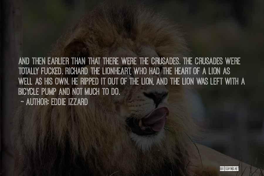 Eddie Izzard Quotes: And Then Earlier Than That There Were The Crusades. The Crusades Were Totally Fucked. Richard The Lionheart, Who Had The