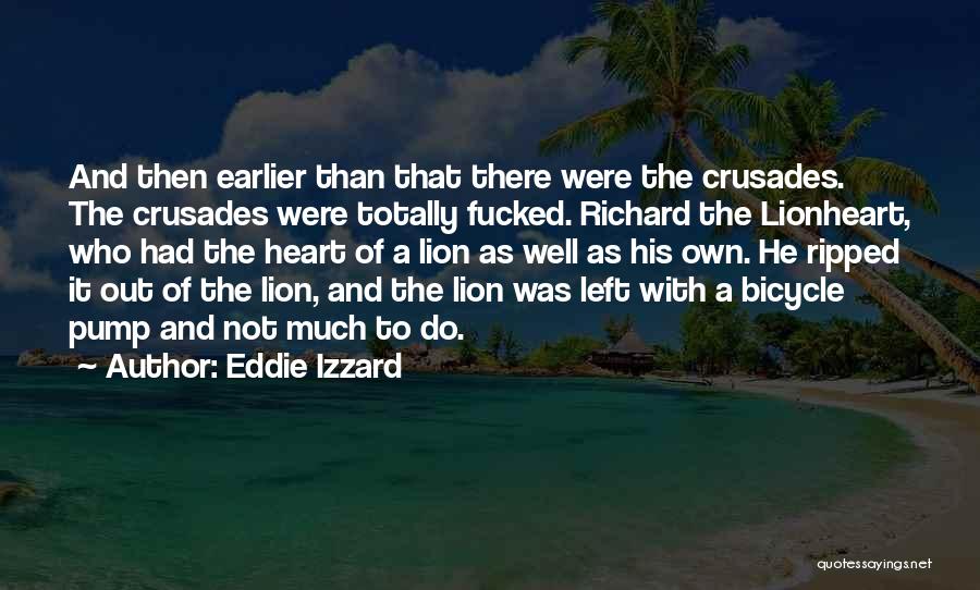 Eddie Izzard Quotes: And Then Earlier Than That There Were The Crusades. The Crusades Were Totally Fucked. Richard The Lionheart, Who Had The