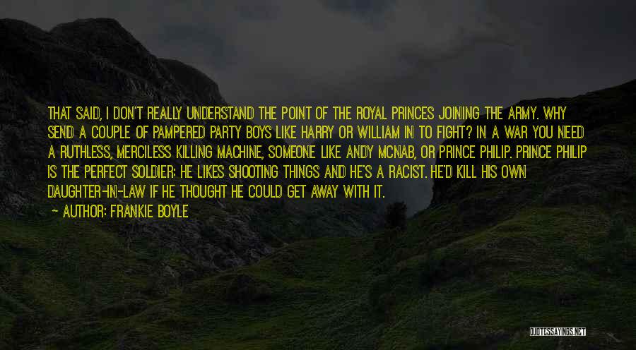 Frankie Boyle Quotes: That Said, I Don't Really Understand The Point Of The Royal Princes Joining The Army. Why Send A Couple Of