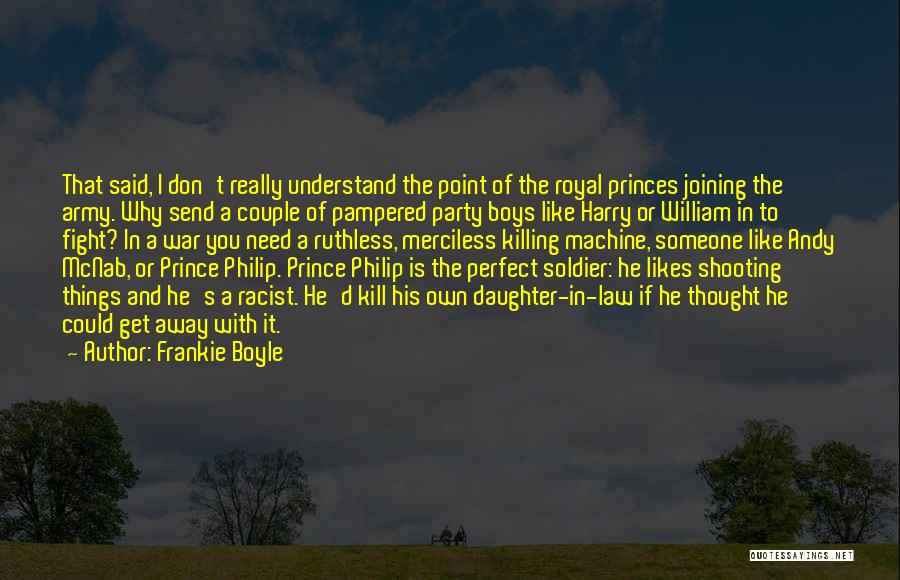 Frankie Boyle Quotes: That Said, I Don't Really Understand The Point Of The Royal Princes Joining The Army. Why Send A Couple Of