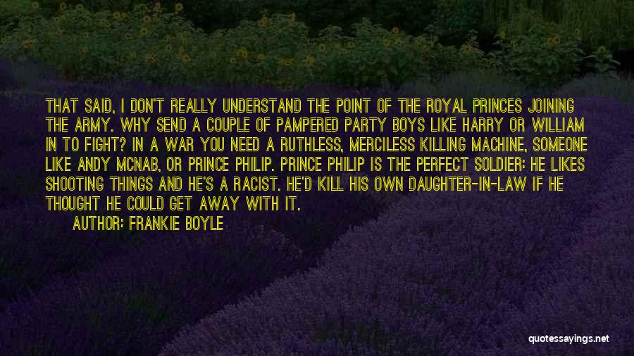 Frankie Boyle Quotes: That Said, I Don't Really Understand The Point Of The Royal Princes Joining The Army. Why Send A Couple Of