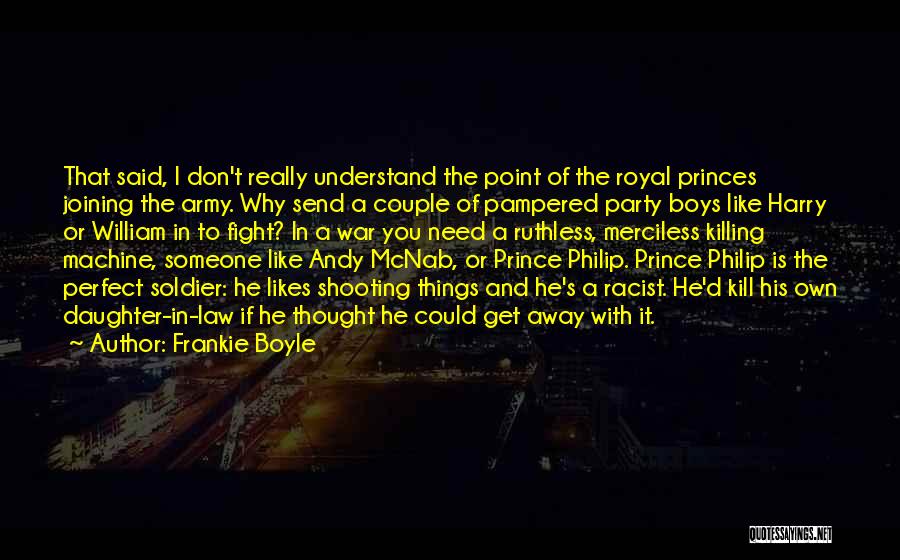 Frankie Boyle Quotes: That Said, I Don't Really Understand The Point Of The Royal Princes Joining The Army. Why Send A Couple Of