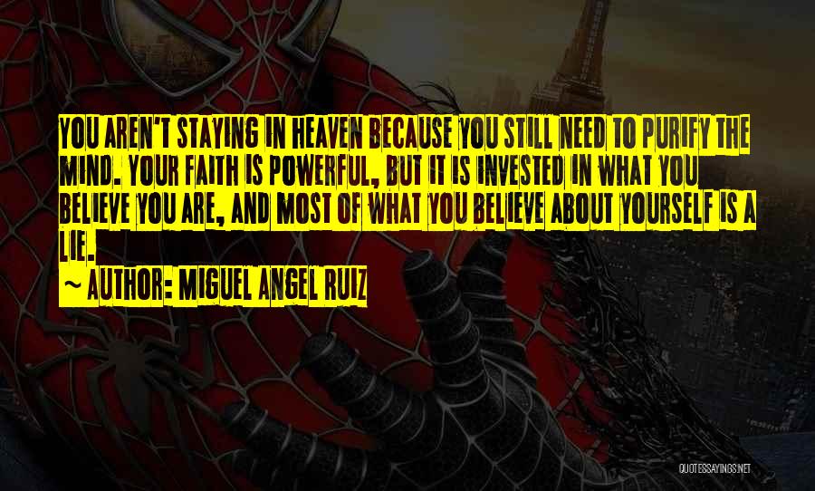 Miguel Angel Ruiz Quotes: You Aren't Staying In Heaven Because You Still Need To Purify The Mind. Your Faith Is Powerful, But It Is