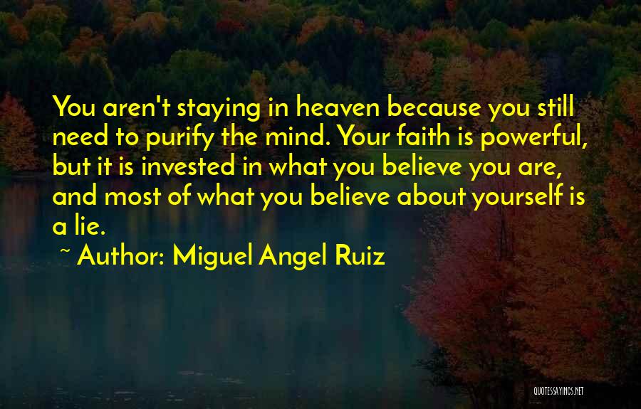 Miguel Angel Ruiz Quotes: You Aren't Staying In Heaven Because You Still Need To Purify The Mind. Your Faith Is Powerful, But It Is