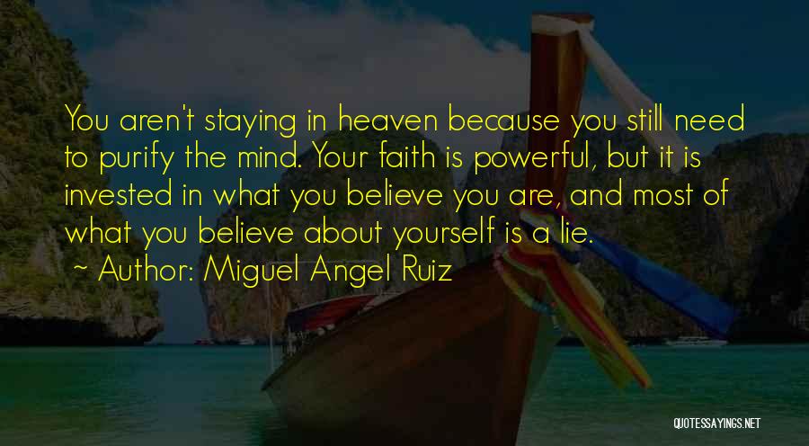 Miguel Angel Ruiz Quotes: You Aren't Staying In Heaven Because You Still Need To Purify The Mind. Your Faith Is Powerful, But It Is