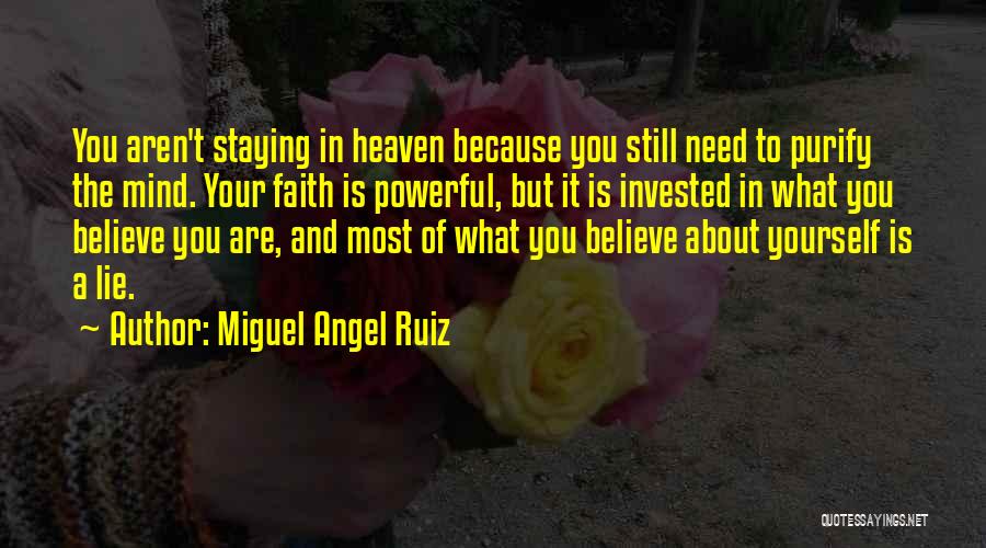 Miguel Angel Ruiz Quotes: You Aren't Staying In Heaven Because You Still Need To Purify The Mind. Your Faith Is Powerful, But It Is