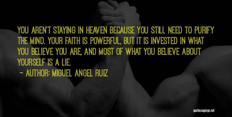 Miguel Angel Ruiz Quotes: You Aren't Staying In Heaven Because You Still Need To Purify The Mind. Your Faith Is Powerful, But It Is
