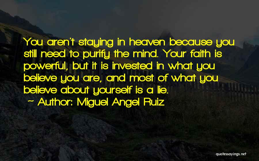 Miguel Angel Ruiz Quotes: You Aren't Staying In Heaven Because You Still Need To Purify The Mind. Your Faith Is Powerful, But It Is