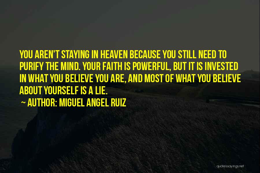 Miguel Angel Ruiz Quotes: You Aren't Staying In Heaven Because You Still Need To Purify The Mind. Your Faith Is Powerful, But It Is