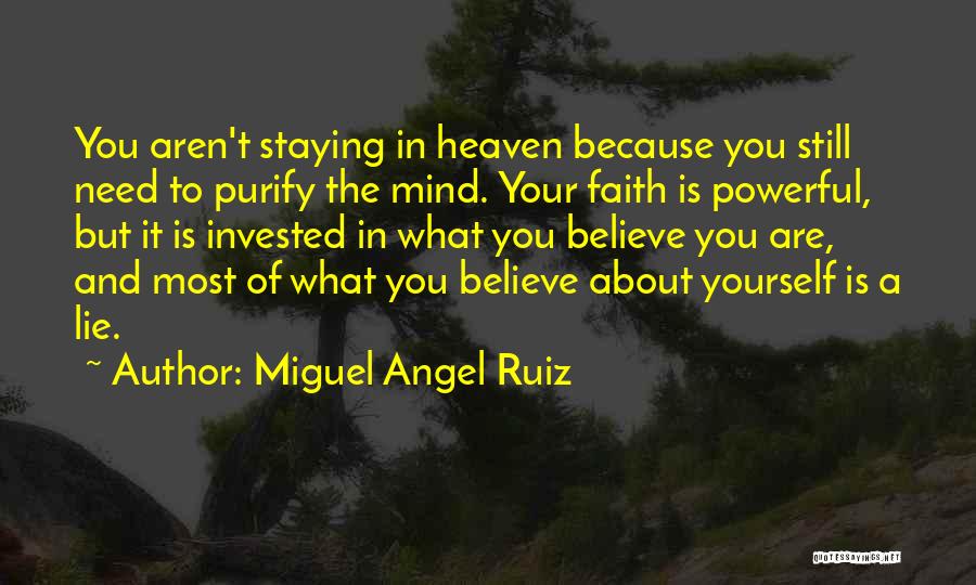 Miguel Angel Ruiz Quotes: You Aren't Staying In Heaven Because You Still Need To Purify The Mind. Your Faith Is Powerful, But It Is