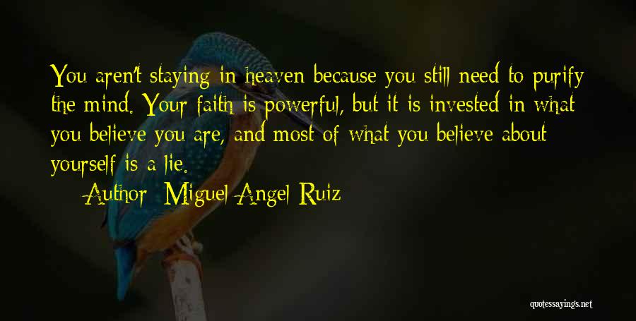 Miguel Angel Ruiz Quotes: You Aren't Staying In Heaven Because You Still Need To Purify The Mind. Your Faith Is Powerful, But It Is