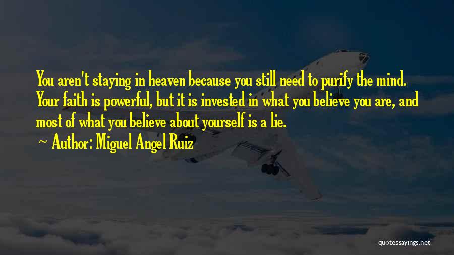 Miguel Angel Ruiz Quotes: You Aren't Staying In Heaven Because You Still Need To Purify The Mind. Your Faith Is Powerful, But It Is