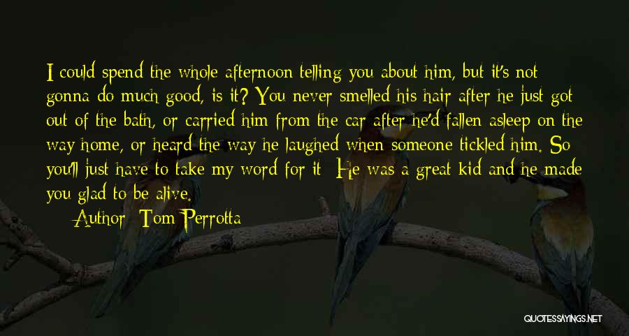 Tom Perrotta Quotes: I Could Spend The Whole Afternoon Telling You About Him, But It's Not Gonna Do Much Good, Is It? You