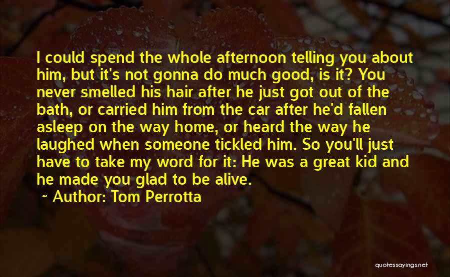 Tom Perrotta Quotes: I Could Spend The Whole Afternoon Telling You About Him, But It's Not Gonna Do Much Good, Is It? You