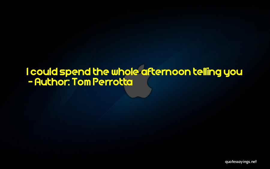 Tom Perrotta Quotes: I Could Spend The Whole Afternoon Telling You About Him, But It's Not Gonna Do Much Good, Is It? You