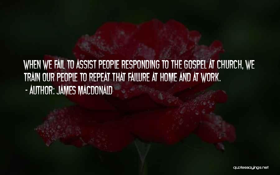 James MacDonald Quotes: When We Fail To Assist People Responding To The Gospel At Church, We Train Our People To Repeat That Failure