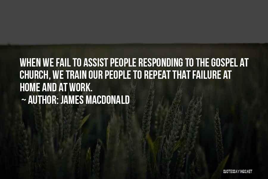 James MacDonald Quotes: When We Fail To Assist People Responding To The Gospel At Church, We Train Our People To Repeat That Failure