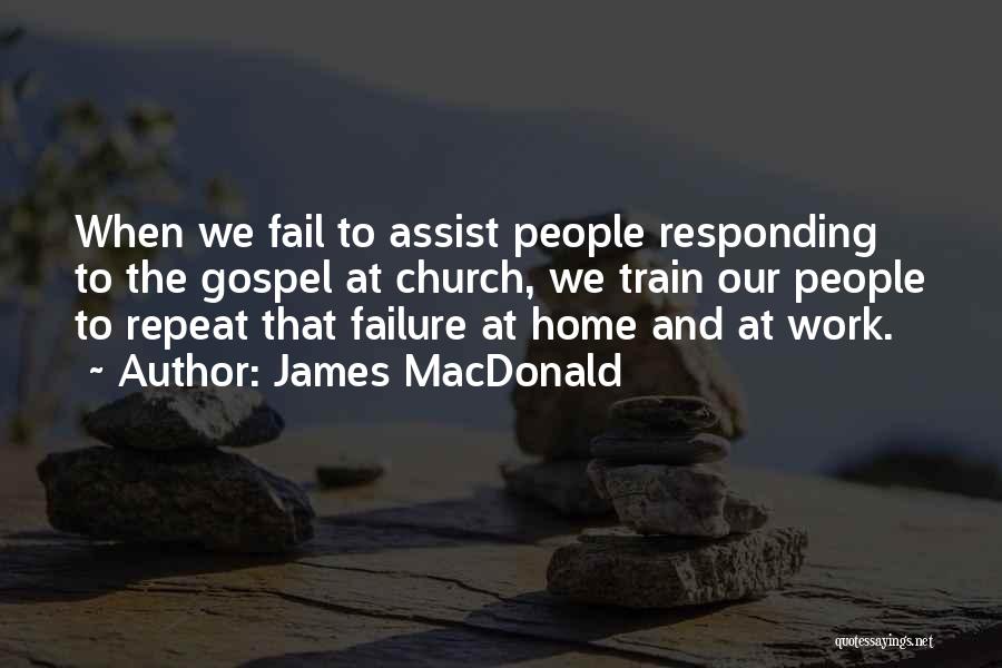 James MacDonald Quotes: When We Fail To Assist People Responding To The Gospel At Church, We Train Our People To Repeat That Failure