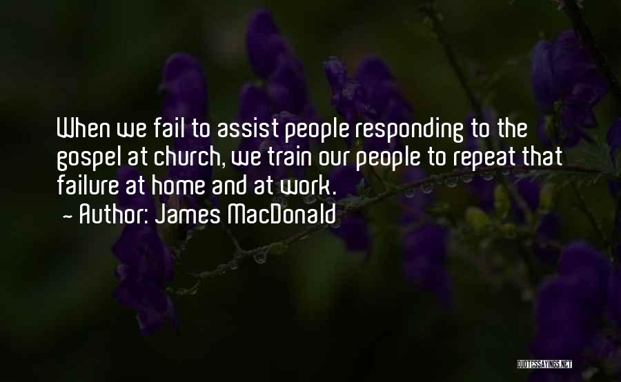 James MacDonald Quotes: When We Fail To Assist People Responding To The Gospel At Church, We Train Our People To Repeat That Failure