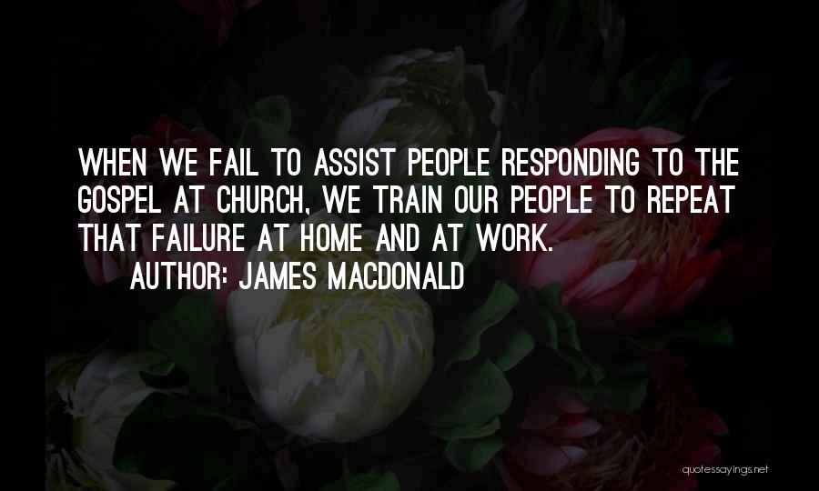 James MacDonald Quotes: When We Fail To Assist People Responding To The Gospel At Church, We Train Our People To Repeat That Failure