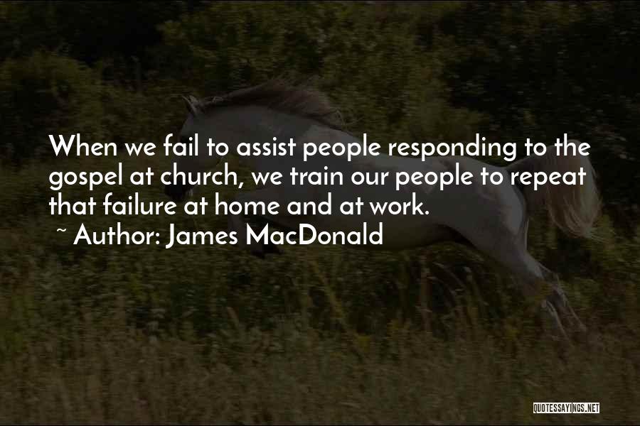 James MacDonald Quotes: When We Fail To Assist People Responding To The Gospel At Church, We Train Our People To Repeat That Failure