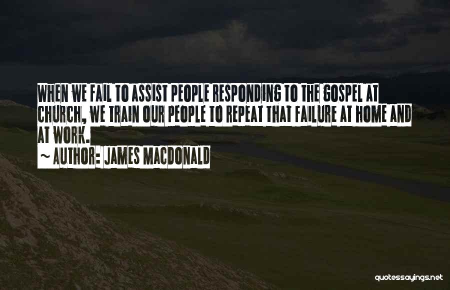 James MacDonald Quotes: When We Fail To Assist People Responding To The Gospel At Church, We Train Our People To Repeat That Failure