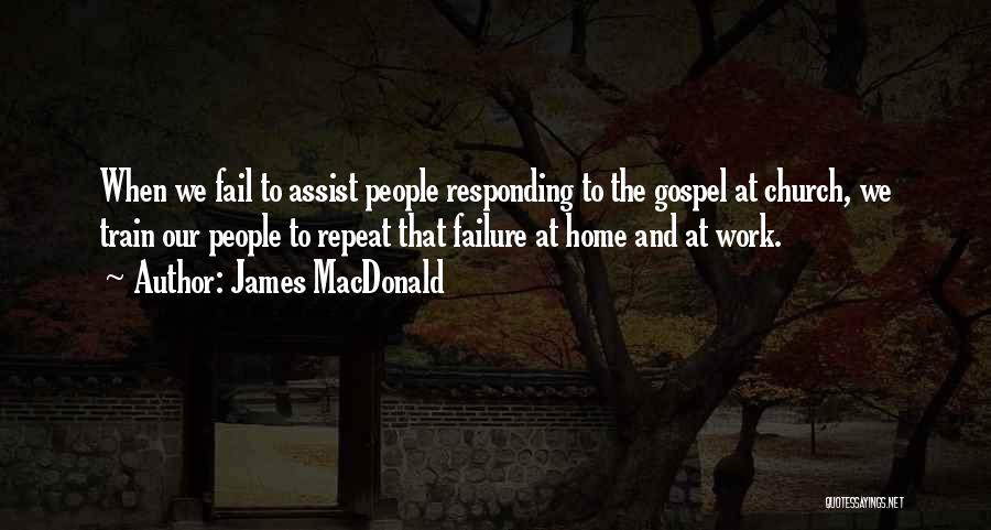 James MacDonald Quotes: When We Fail To Assist People Responding To The Gospel At Church, We Train Our People To Repeat That Failure