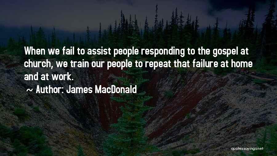 James MacDonald Quotes: When We Fail To Assist People Responding To The Gospel At Church, We Train Our People To Repeat That Failure