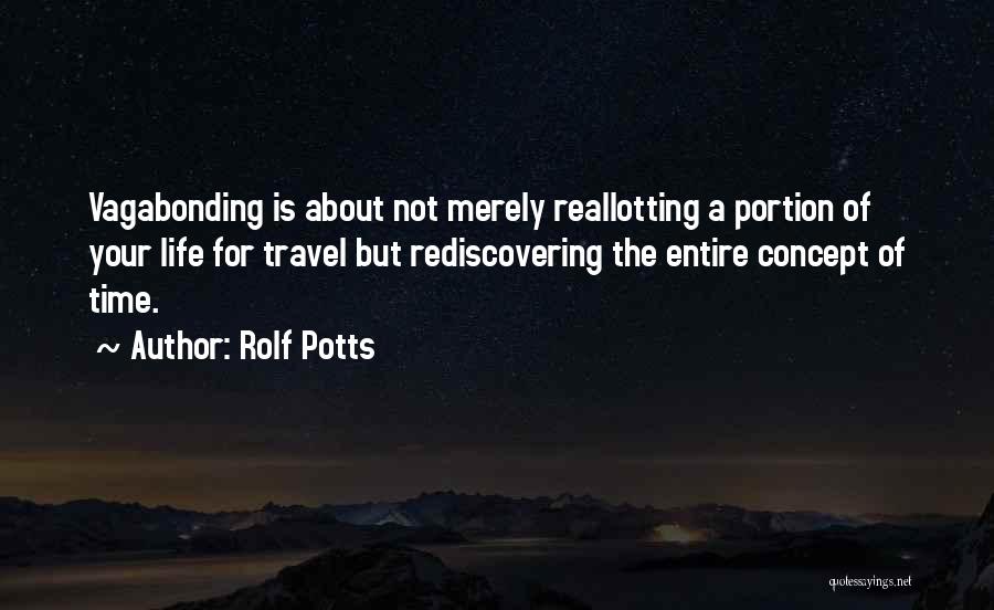 Rolf Potts Quotes: Vagabonding Is About Not Merely Reallotting A Portion Of Your Life For Travel But Rediscovering The Entire Concept Of Time.