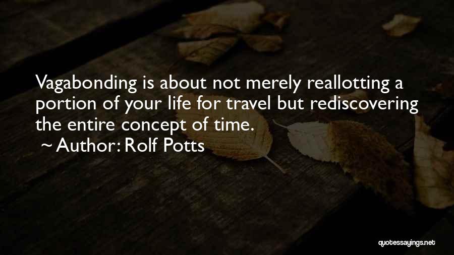 Rolf Potts Quotes: Vagabonding Is About Not Merely Reallotting A Portion Of Your Life For Travel But Rediscovering The Entire Concept Of Time.