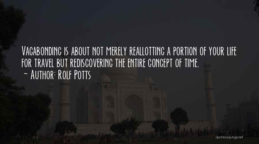 Rolf Potts Quotes: Vagabonding Is About Not Merely Reallotting A Portion Of Your Life For Travel But Rediscovering The Entire Concept Of Time.