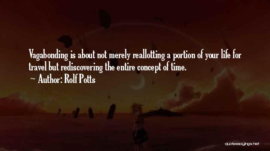 Rolf Potts Quotes: Vagabonding Is About Not Merely Reallotting A Portion Of Your Life For Travel But Rediscovering The Entire Concept Of Time.