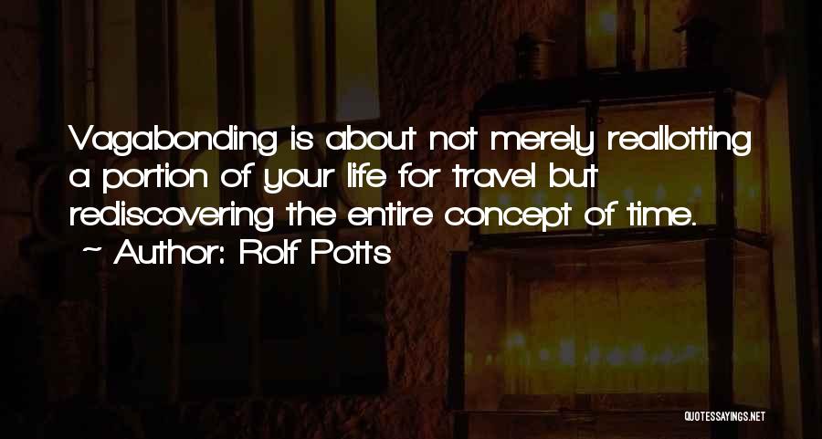 Rolf Potts Quotes: Vagabonding Is About Not Merely Reallotting A Portion Of Your Life For Travel But Rediscovering The Entire Concept Of Time.