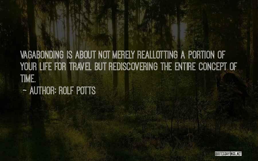 Rolf Potts Quotes: Vagabonding Is About Not Merely Reallotting A Portion Of Your Life For Travel But Rediscovering The Entire Concept Of Time.