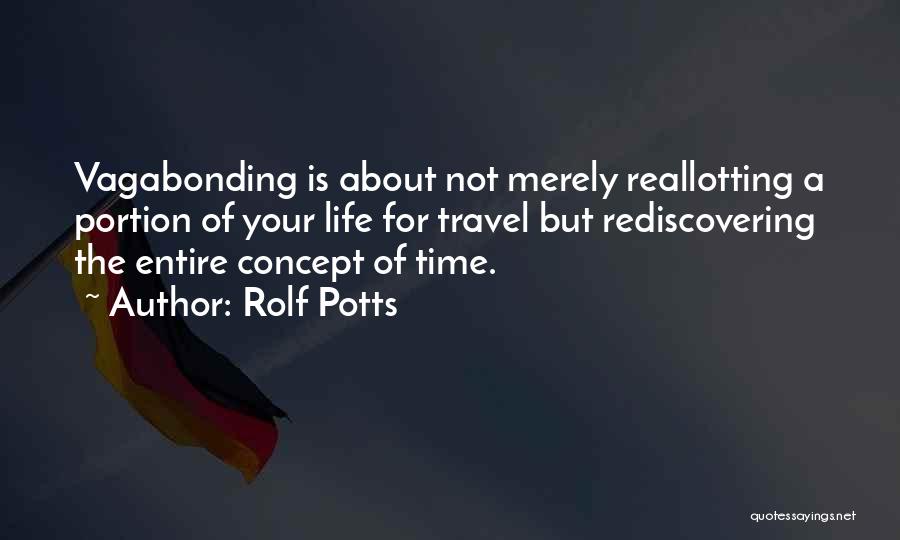 Rolf Potts Quotes: Vagabonding Is About Not Merely Reallotting A Portion Of Your Life For Travel But Rediscovering The Entire Concept Of Time.