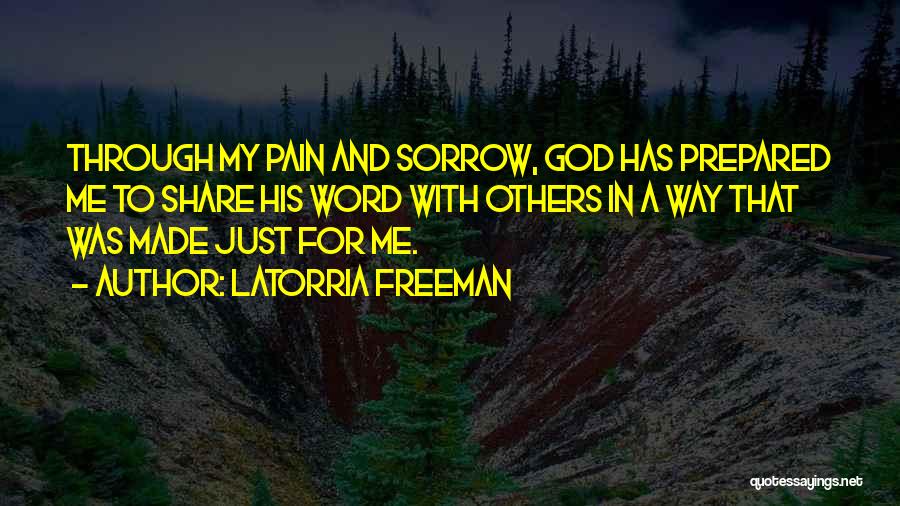Latorria Freeman Quotes: Through My Pain And Sorrow, God Has Prepared Me To Share His Word With Others In A Way That Was