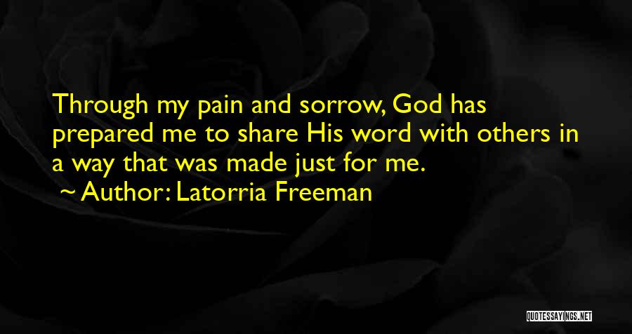 Latorria Freeman Quotes: Through My Pain And Sorrow, God Has Prepared Me To Share His Word With Others In A Way That Was