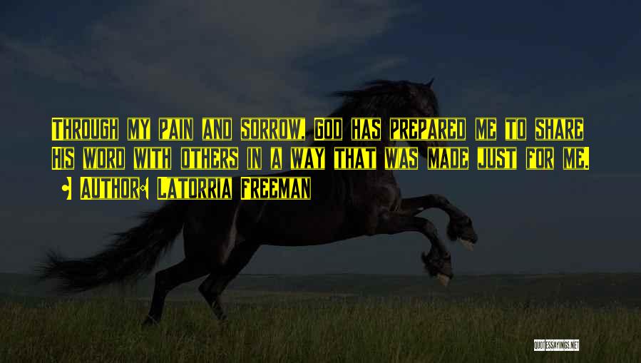 Latorria Freeman Quotes: Through My Pain And Sorrow, God Has Prepared Me To Share His Word With Others In A Way That Was