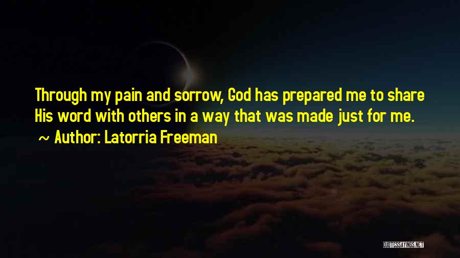 Latorria Freeman Quotes: Through My Pain And Sorrow, God Has Prepared Me To Share His Word With Others In A Way That Was