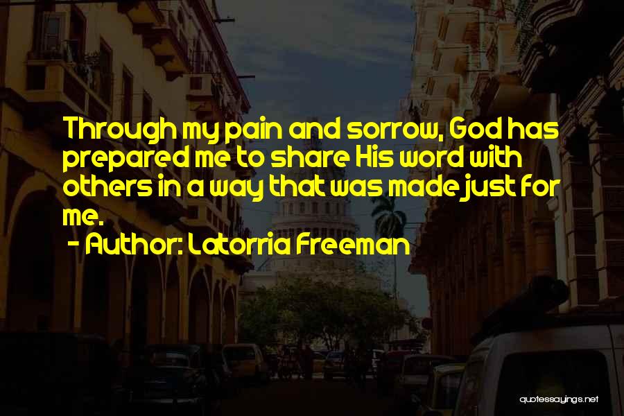 Latorria Freeman Quotes: Through My Pain And Sorrow, God Has Prepared Me To Share His Word With Others In A Way That Was