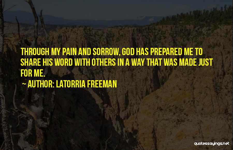 Latorria Freeman Quotes: Through My Pain And Sorrow, God Has Prepared Me To Share His Word With Others In A Way That Was