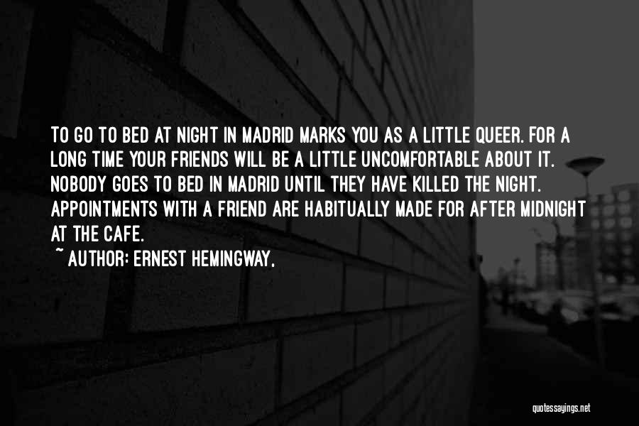Ernest Hemingway, Quotes: To Go To Bed At Night In Madrid Marks You As A Little Queer. For A Long Time Your Friends