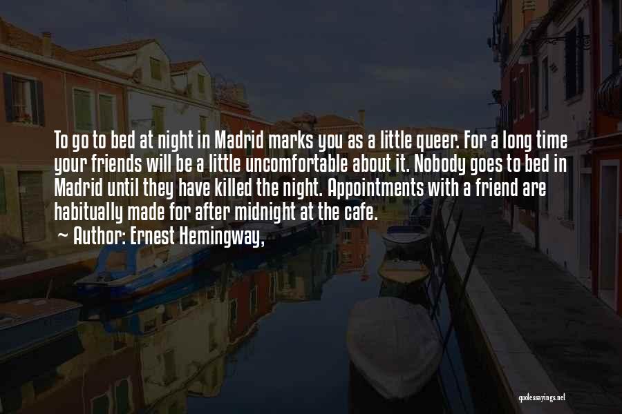 Ernest Hemingway, Quotes: To Go To Bed At Night In Madrid Marks You As A Little Queer. For A Long Time Your Friends