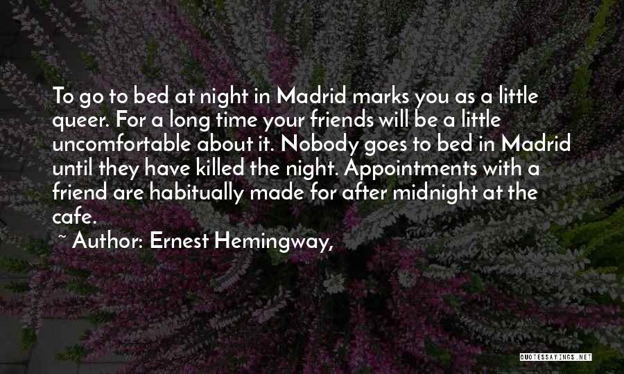Ernest Hemingway, Quotes: To Go To Bed At Night In Madrid Marks You As A Little Queer. For A Long Time Your Friends