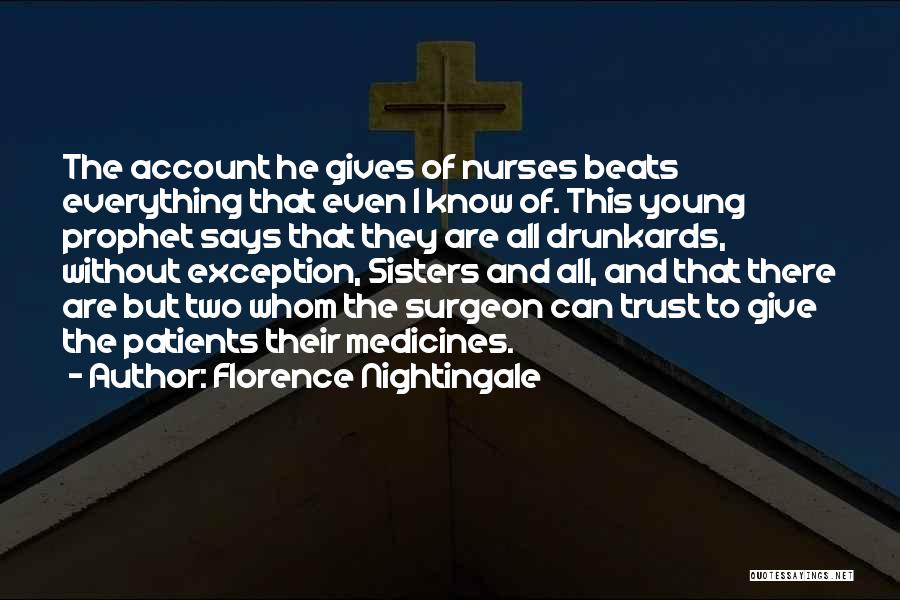 Florence Nightingale Quotes: The Account He Gives Of Nurses Beats Everything That Even I Know Of. This Young Prophet Says That They Are