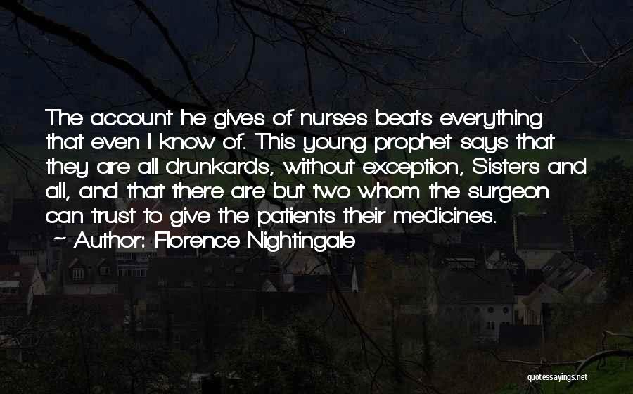 Florence Nightingale Quotes: The Account He Gives Of Nurses Beats Everything That Even I Know Of. This Young Prophet Says That They Are