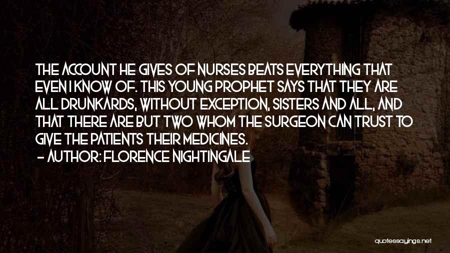 Florence Nightingale Quotes: The Account He Gives Of Nurses Beats Everything That Even I Know Of. This Young Prophet Says That They Are