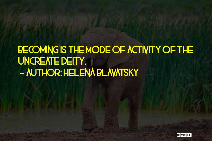 Helena Blavatsky Quotes: Becoming Is The Mode Of Activity Of The Uncreate Deity.